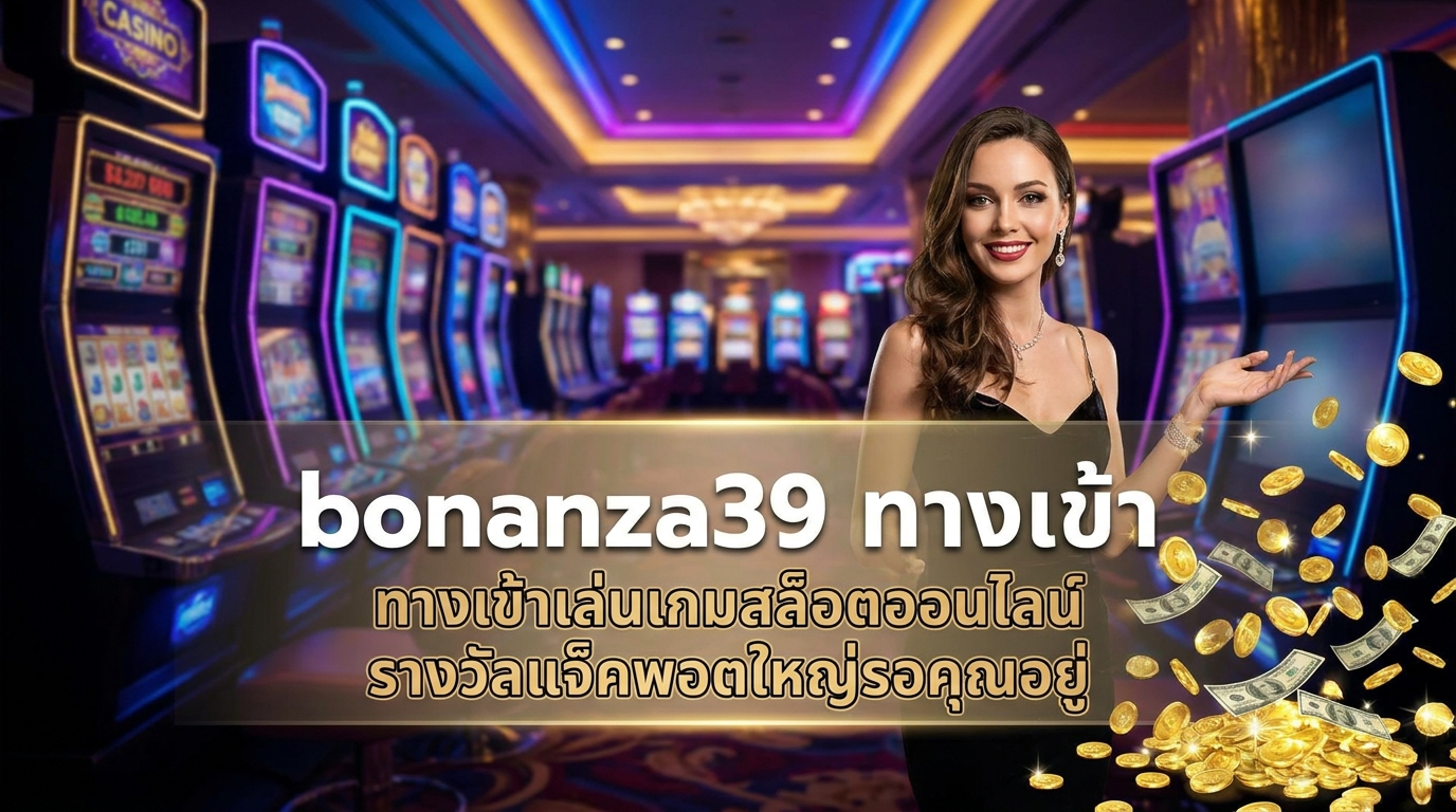 bonanza39 ทาง เข้า: แนะนำบริการคาสิโนออนไลน์