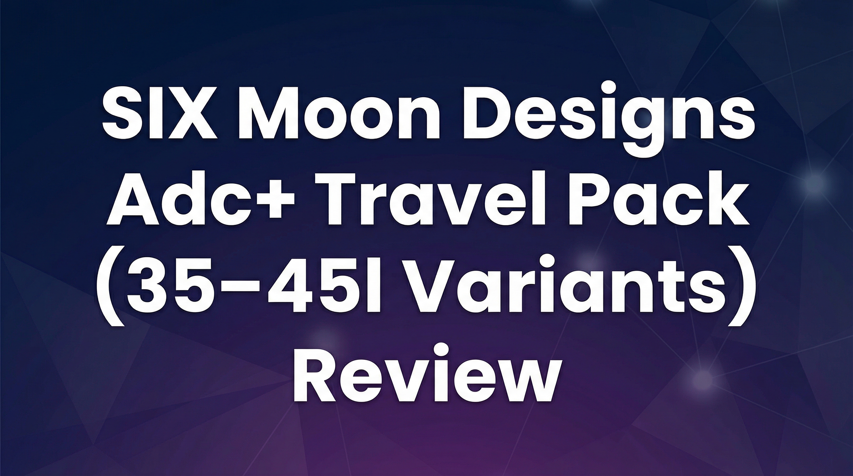 SIX Moon Designs Adc+ Travel Pack (35–45l Variants) Review - Featured Image